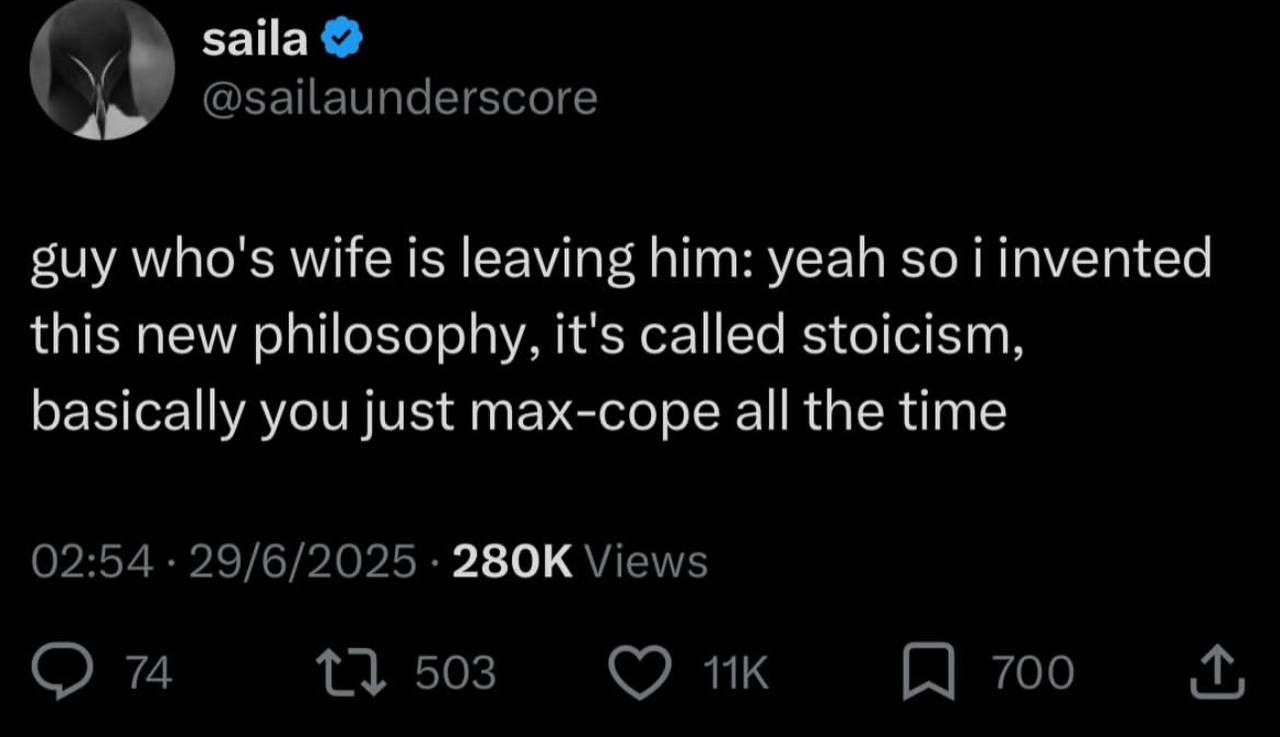 saila @sailaunderscore suy who's wife is leaving him: yeah so i invented this new philosophy, it's called stoicism, basically you just max-cope all the time 02:54 29/6/2025 Views 74 503 700