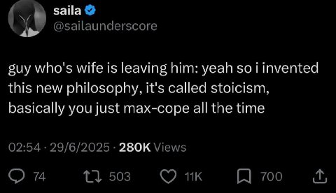 saila @sailaunderscore suy who's wife is leaving him: yeah so i invented this new philosophy, it's called stoicism, basically you just max-cope all the time 02:54 29/6/2025 Views 74 503 700