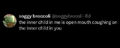 soggy broccoli @soggybrocoli the inner child in me is open mouth coughing on inner child in you