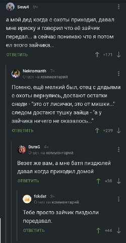 Sevu4 84 а мой дед когда с охоты приходил, давал мне ириску и говорил что её зайчик передал... а сейчас понимаю что я потом этого зайчика... ОТВЕТИТЬ +71 Nekromanth /4 Ответ на комментарий Помню, ещё 