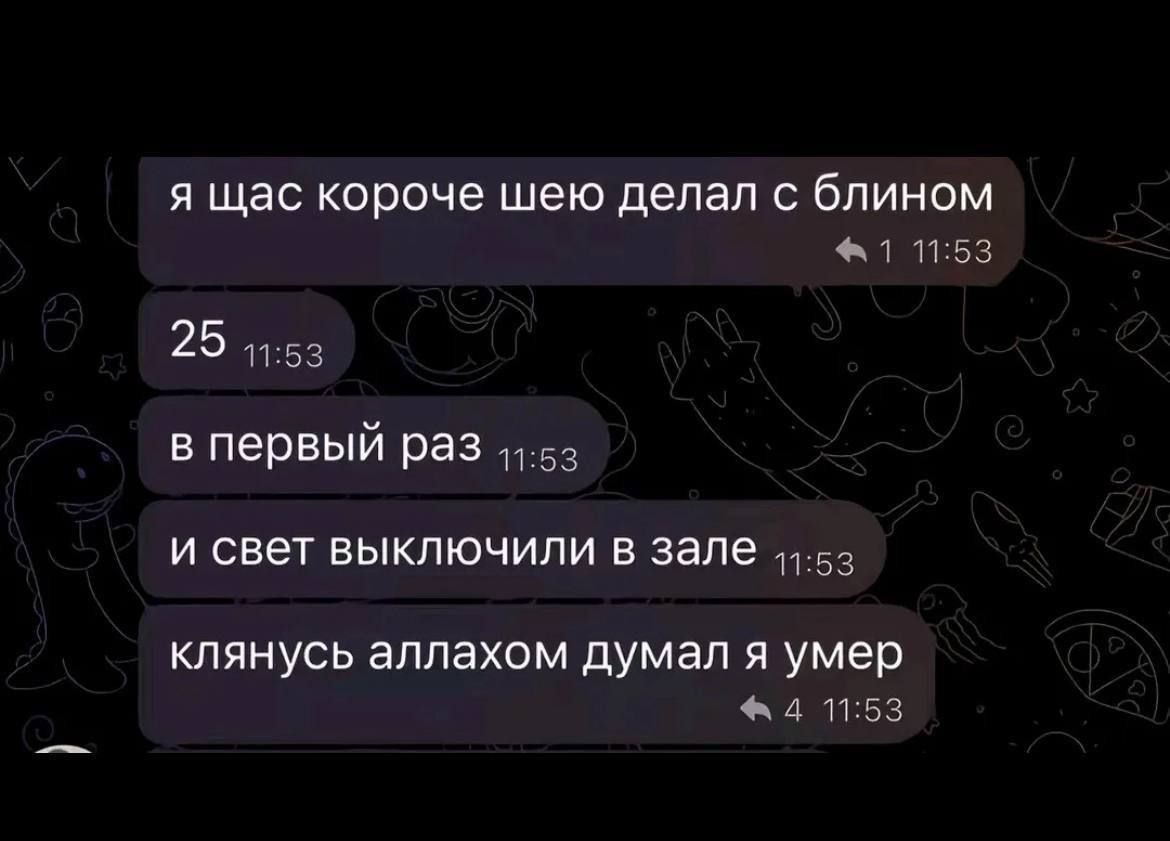 я щас короче шею делал с блином 1 11:55 25 11:53 в первый раз и свет выключили в зале клянусь аллахом думал я умер 11:53