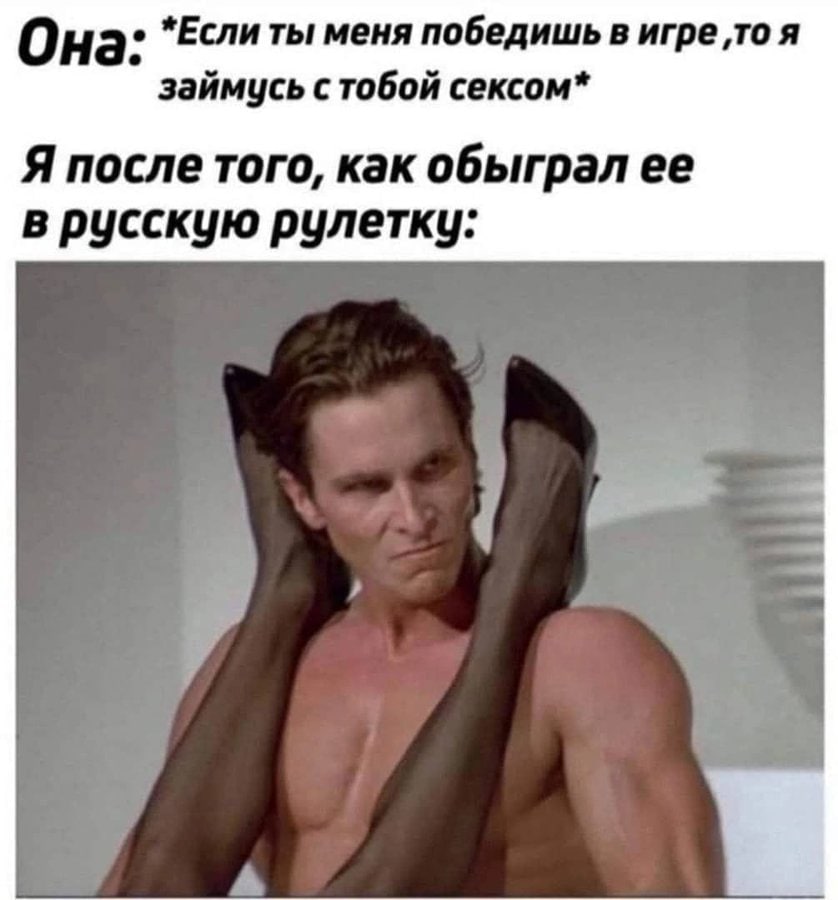 0 на: *Если ты меня победишь в игре ‚то я займусь с тобой сексом* Я после того, как обыграл ее в русскую рулетку:
