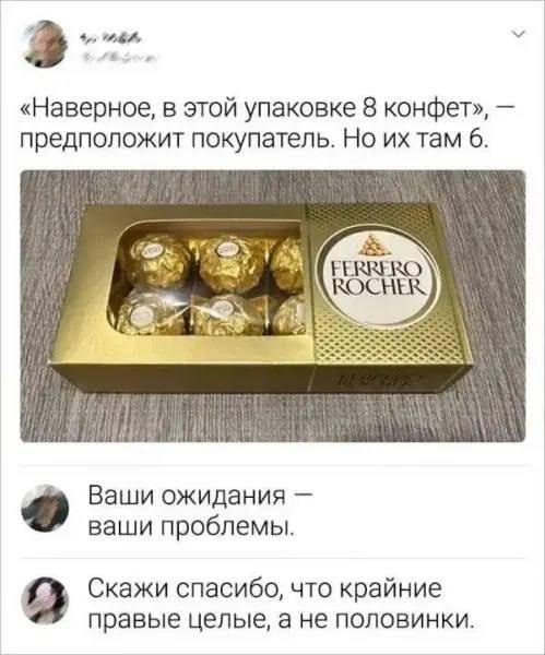«Наверное, в этой упаковке 8 конфет», предположит покупатель. Но ихтам 6 Ваши ожидания ваши проблемы. Скажи спасибо, что крайние правые целые, а не половинки.