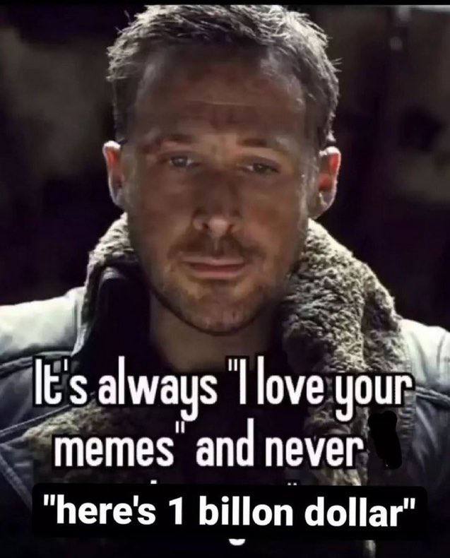 always love your ‘Memes and never "here's 1 billon dollar”