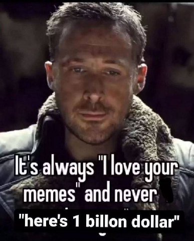 always love your ‘Memes and never "here's 1 billon dollar”