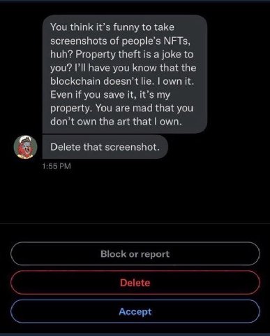 You think it’s funny to take screenshots of people's NFTs. huh? Property theft is a joke to you? I'll have you know that the blockchain doesn lie. own it. Even if you save it, it’s my property. You ar