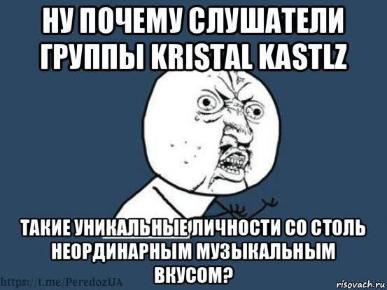 НУПОЧЕМУ СЛУШАТЕЛИ ГРУППЫ KRISTAL KASTLZ ТАКИЕ ЛИЧНОСТИ СТОЛЬ НЕОРДИНАРНЫМ МУЗЫКАЛЬНЫМ ВКУСОМ?