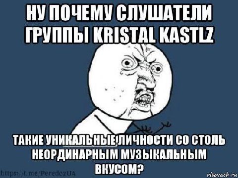 НУПОЧЕМУ СЛУШАТЕЛИ ГРУППЫ KRISTAL KASTLZ ТАКИЕ ЛИЧНОСТИ СТОЛЬ НЕОРДИНАРНЫМ МУЗЫКАЛЬНЫМ ВКУСОМ?