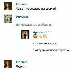 Марина Может, нормально поговорим? Эдуард Пересланные сообщения 5 Артём 21 хлопаю в жопу а оттуда хлопают обратно Марина 4 Ладно.