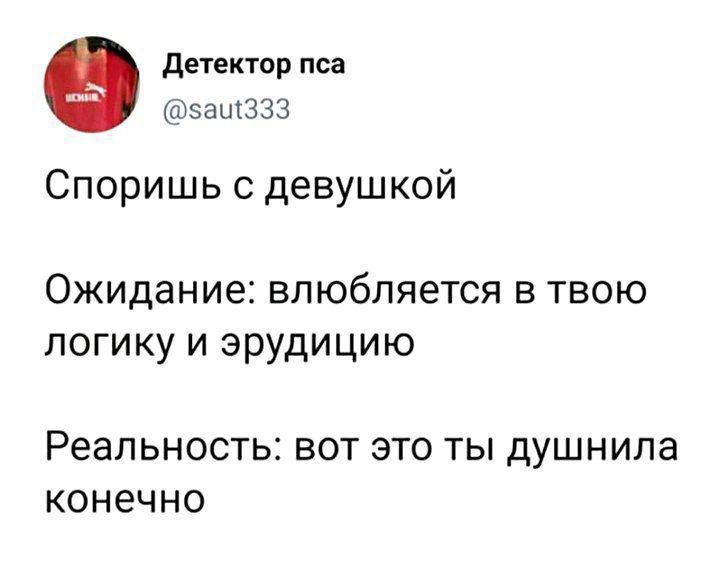 Детектор пса @saut333 Споришь с девушкой Ожидание: влюбляется в твою логику и эрудицию Реальность: вот это ты душнила конечно