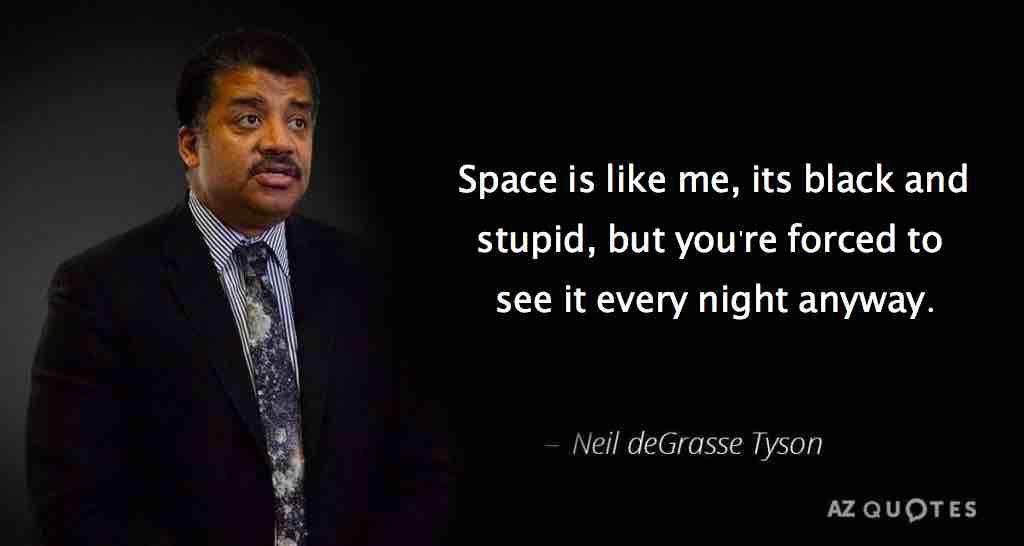 Space is like me, its black and stupid, but you're forced to У see it every night anyway. 3 Neil deGrasse Tyson