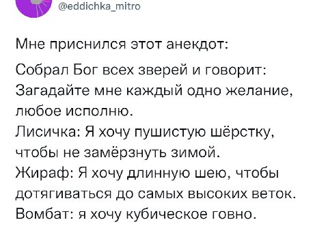 @eddichka_mitro Мне приснился этот анекдот: Собрал Бог всех зверей и говорит: Загадайте мне каждый одно желание, любое исполню. Лисичка: Я хочу пушистую шёрстку, чтобы не замёрзнуть зимой. Жираф: Я хо