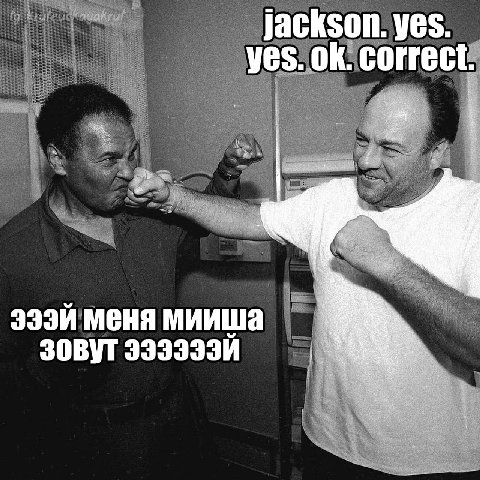 jackson. yes. yes. correct. меня мииша Зовут