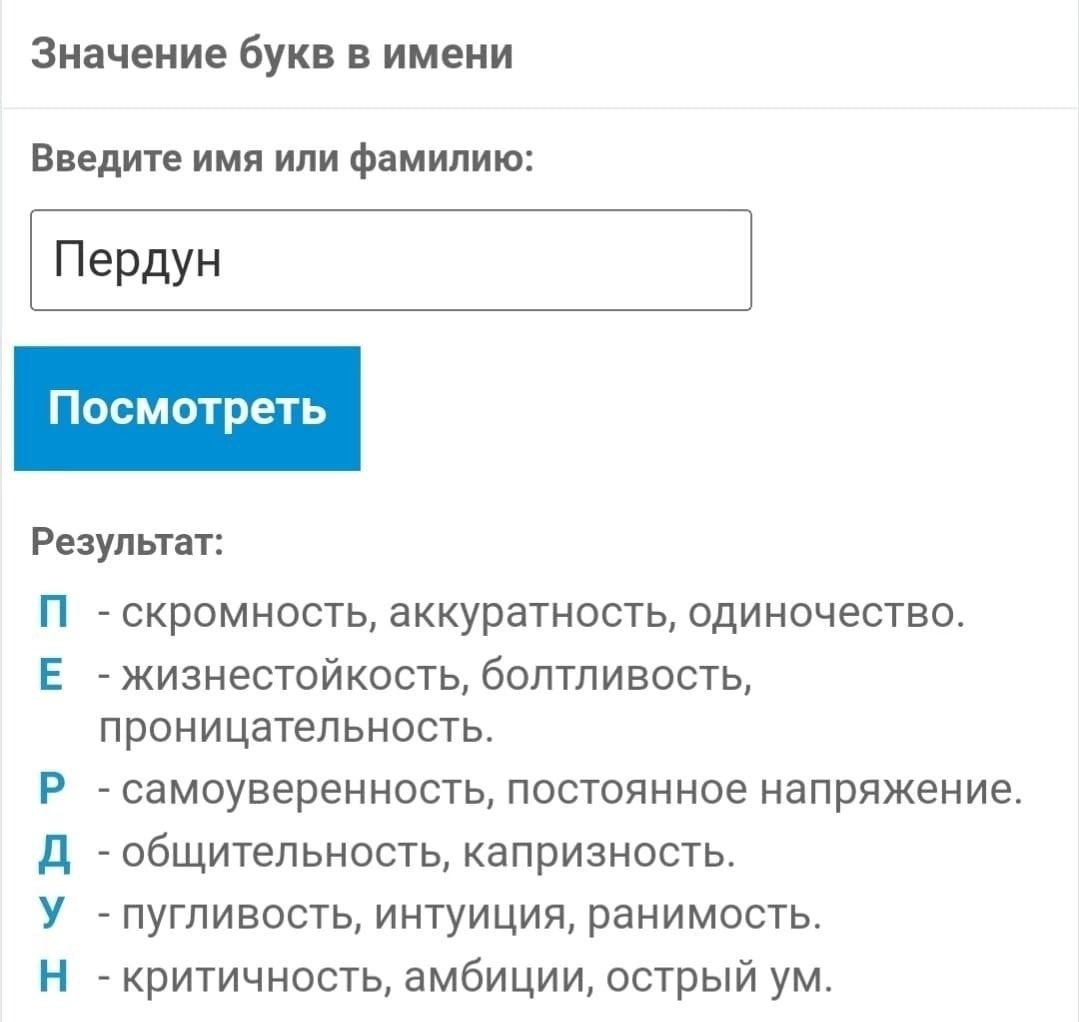 Значение букв в имени Введите ИМЯ ИЛИ фамилию: Пердун Посмотреть Результат: скромность, аккуратность, одиночество. -жизнестойкость, болтливость, проницательность. самоуверенность, постоянное напряжени