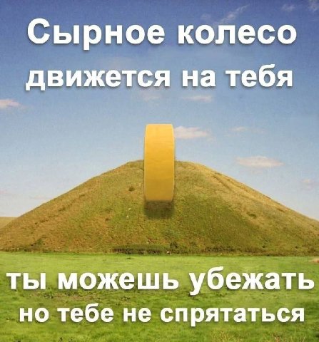 Сырное колесо движется на тебя ты можешь убежать но тебе не спрятаться