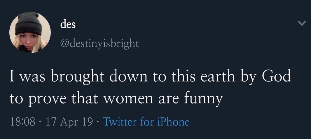 des (5) @destinyisbright I was brought down to this earth God to prove that women are funny 18:08 17 Apr 19 Twitter for iPhone