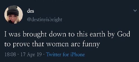 des (5) @destinyisbright I was brought down to this earth God to prove that women are funny 18:08 17 Apr 19 Twitter for iPhone
