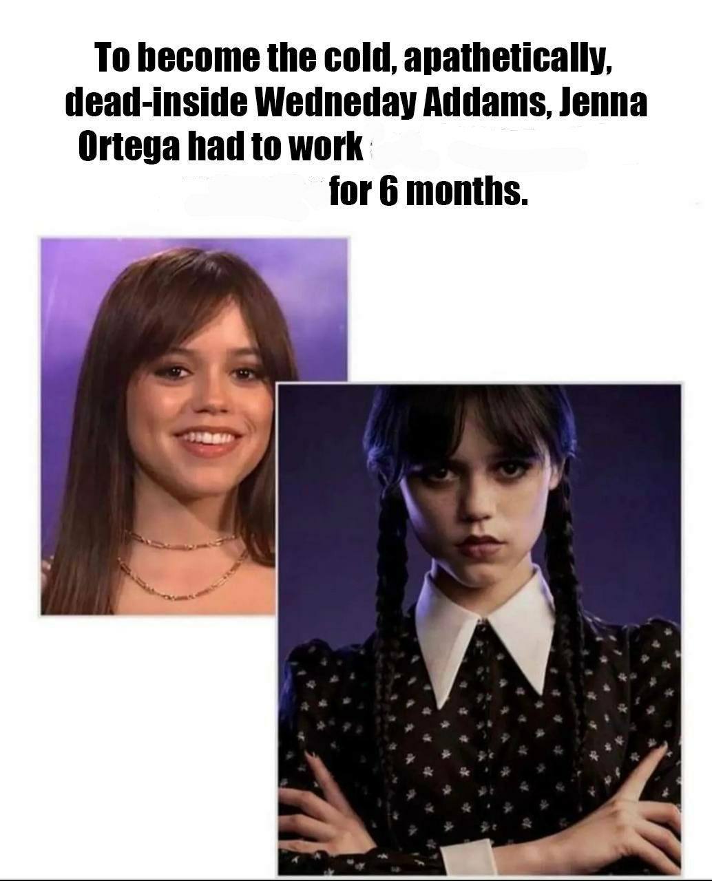 To hecome the cold, apathetically, dead-inside Wedneday Addams, Jenna Ortega had to work for 6 months.