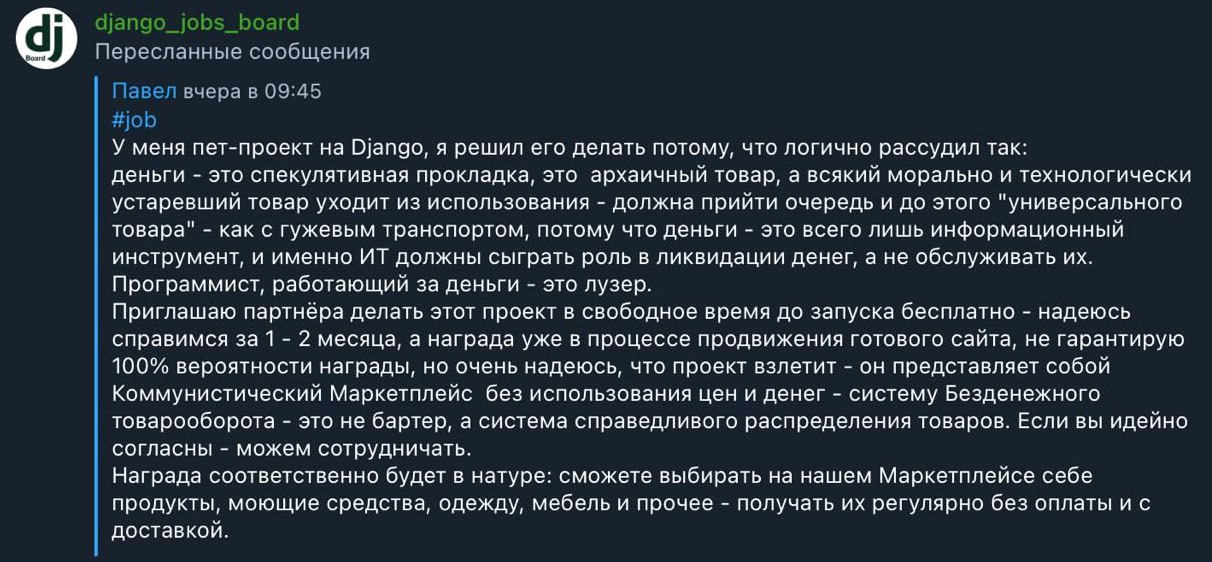 django_jobs_board Пересланные сообщения Павел вчера в 09:45 #job У меня пет-проект Django, я решил его делать потому, что логично рассудил так: деньги это спекулятивная прокладка, это архаичный товар,