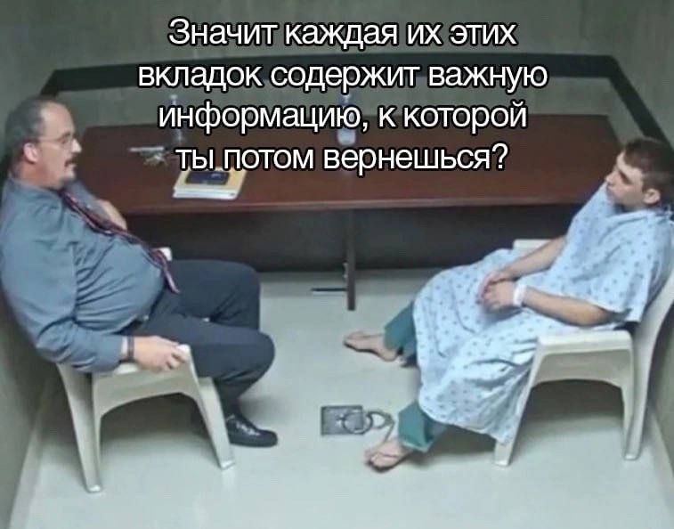 Значит каждая этих вкладок содержит важную информацию, к которой ты потом вернешься? и с