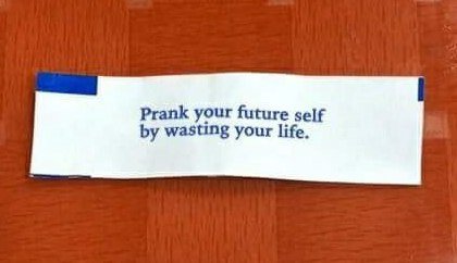 Prank your future self wasting your life.