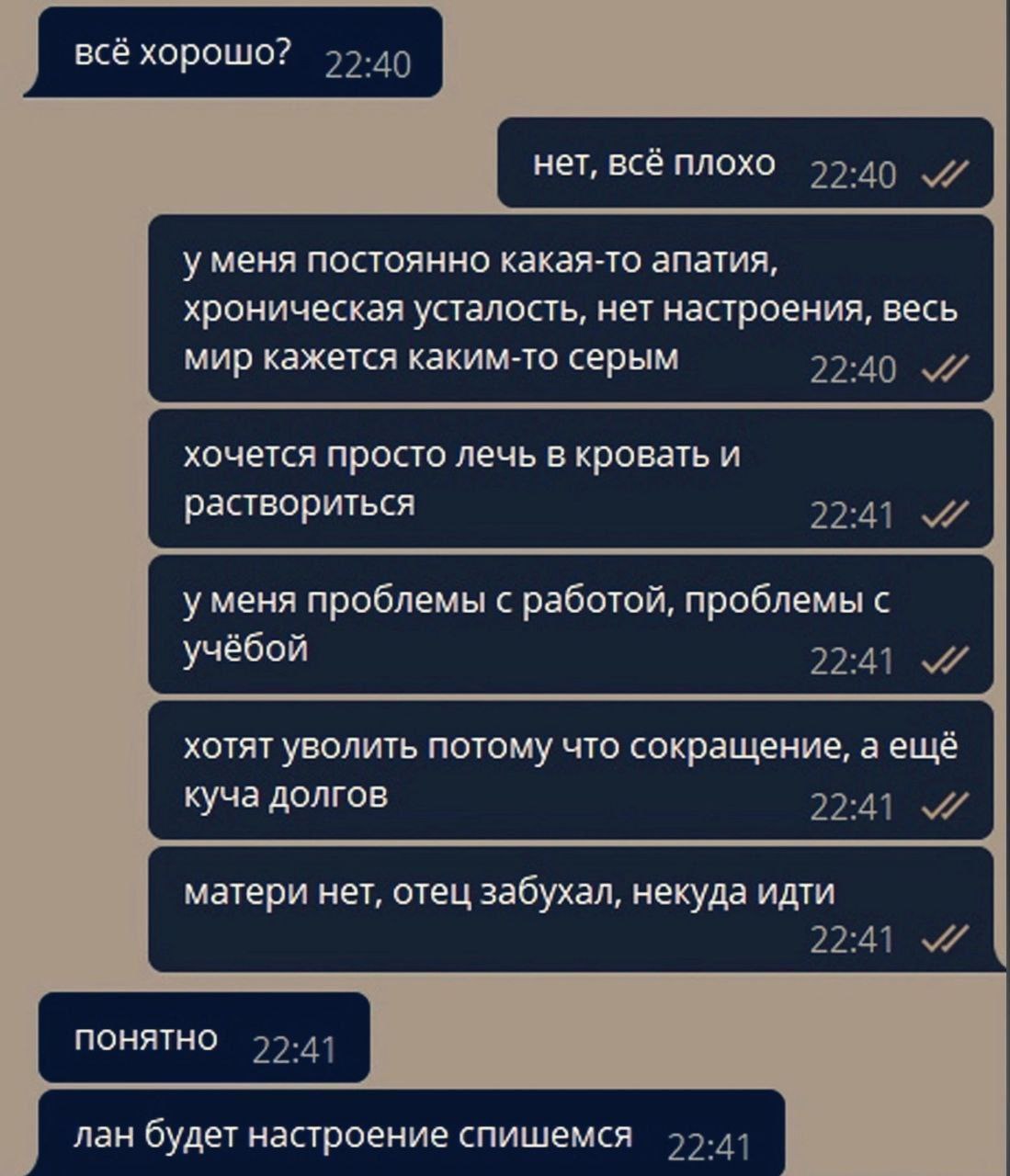 всё хорошо? 22.40 нет, всё плохо 77-49 у меня постоянно какая-то апатия, хроническая усталость, нет настроения, весь мир кажется каким-то серым хочется просто лечь в кровать и раствориться 22:41 уменя
