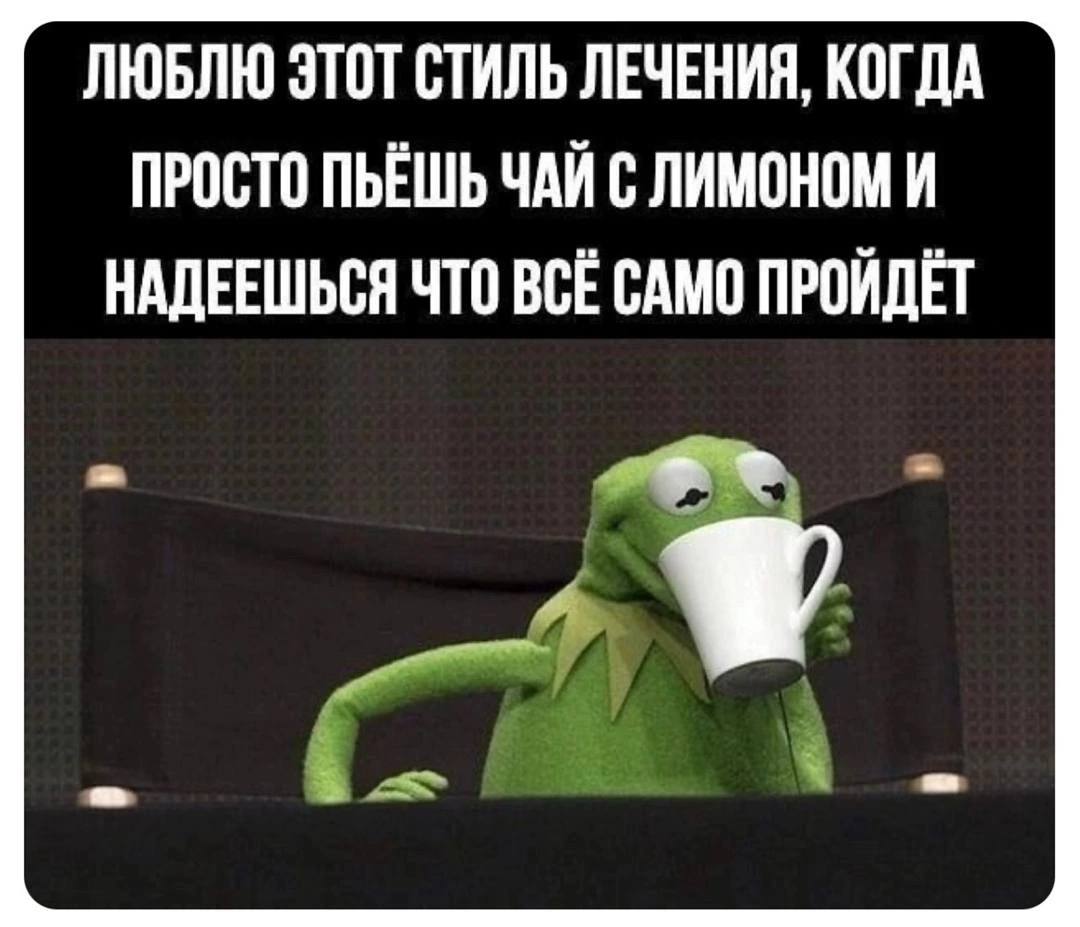 ЛЮБЛЮ ЭТОТ СТИЛЬ ЛЕЧЕНИЯ, КОГДА ПРОСТО ПЬЁШЬ ЧАЙ С ЛИМОНОМ И НАДЕЕШЬСЯ ЧТО ВСЁ САМО ПРОЙДЁТ i