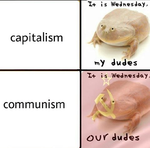 I+ is Wednesday, capitalism my dudes I+ is Wednesday, communism our dudes