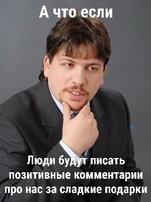 А что если Люди будут писать позитивные комментарии про нас за сладкие подарки
