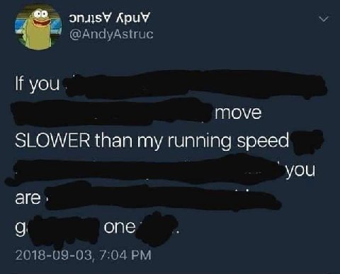 АрчУ @AndyAstruc If MOVE SLOWER than my running speed аге, опе` 2018-09-03, 7:04