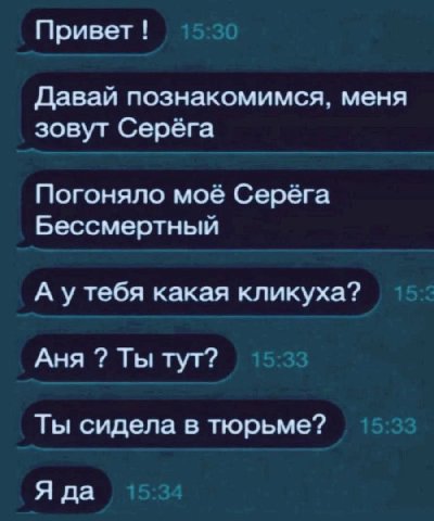 Привет! Давай познакомимся, меня зовут Серёга Погоняло моё Серёга Бессмертный А утебя какая кликуха? Аня Ты тут? Ты сидела в тюрьме? Я да 15:34