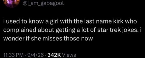 i used to know а girl with the last name kirk who complained about getting a lot of star trek jokes. i wonder if she misses those now 11:33 9/4/26 Views