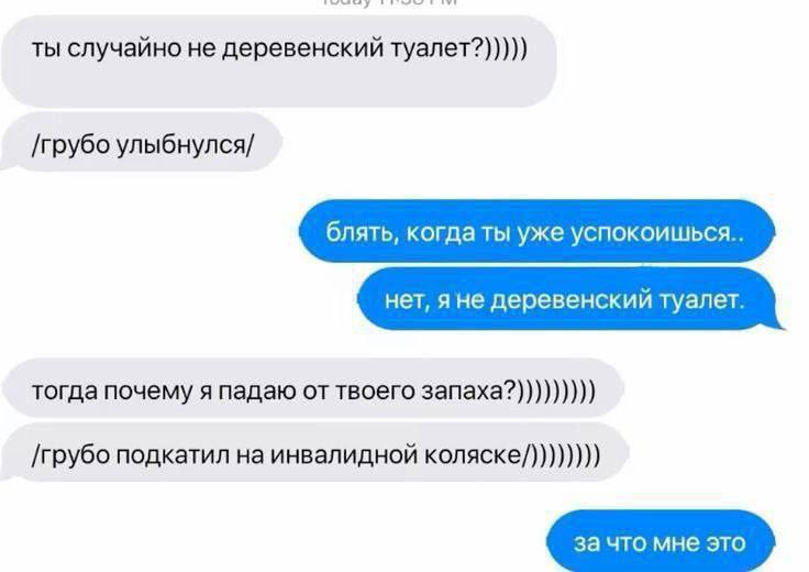 ты случайно не деревенский туалет?))))) /грубо улыбнулся/ блять, уже успокоишься.. тогда почему я падаю от твоего запаха?))))))))) /грубо подкатил на инвалидной коляске/))))))))