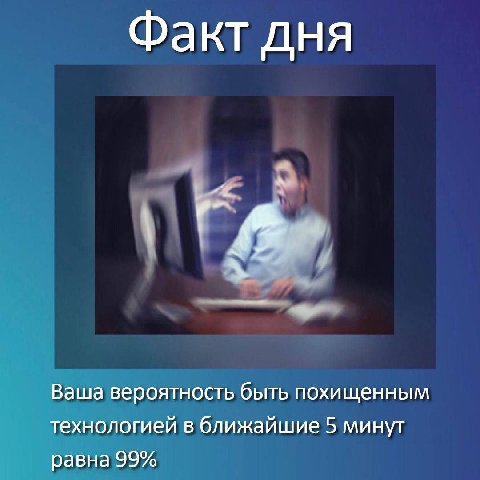 Факт дня Ваша вероятность быть похищенным технологией в ближайшие 5 минут равна 99%