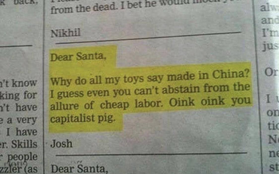 from the dead. I be Dear Santa, know Why all my toys say made in China? king for I guess even you can abstain from the allure of cheap labor, Oink oink you have OF 2 a very capitalist pig. tix I have 