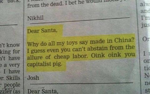 from the dead. I be Dear Santa, know Why all my toys say made in China? king for I guess even you can abstain from the allure of cheap labor, Oink oink you have OF 2 a very capitalist pig. tix I have 