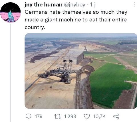 the human @jnyboy 1 Germans hate themselves so much they made a giant machine to eat their entire #7 179 1293