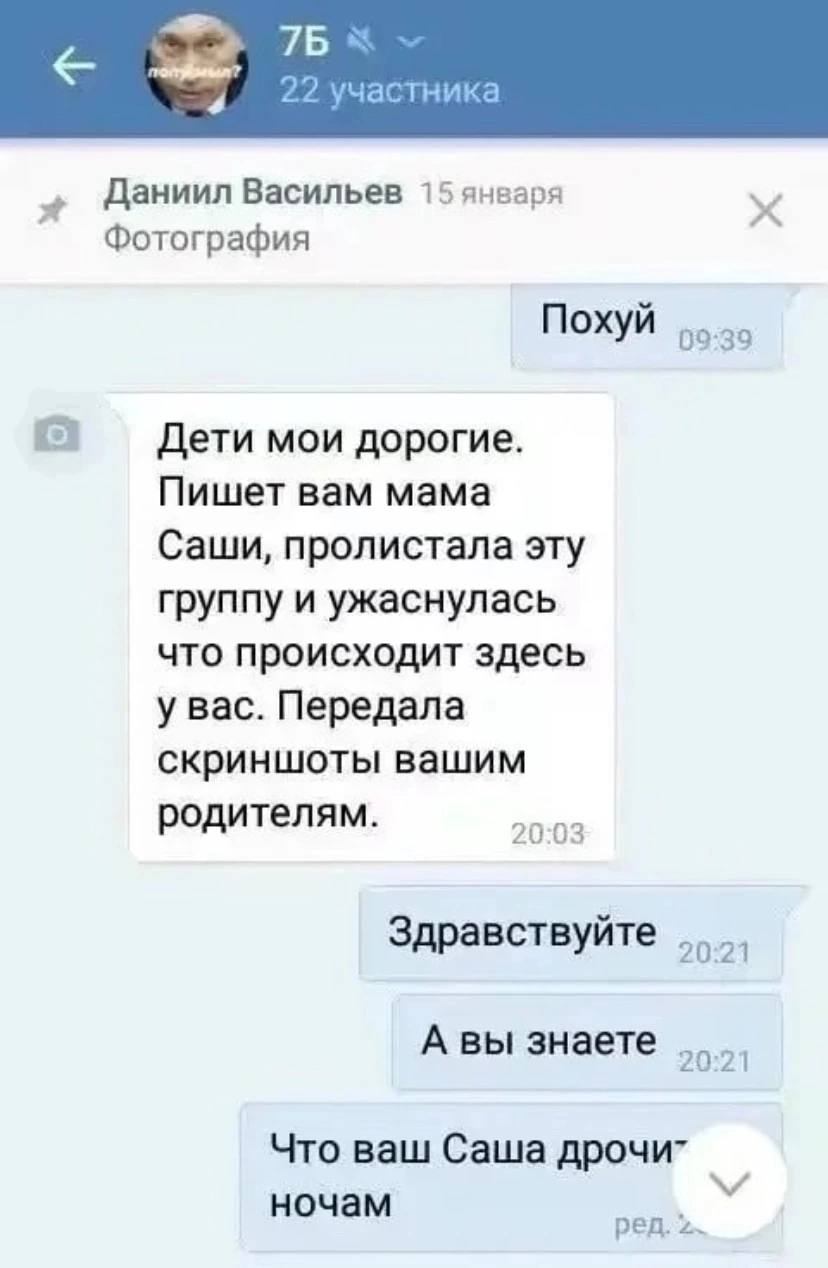 7Б с 22 участника Даниил Васильев 15 января Фотография Похуй 09:39 Дети мои дорогие. Пишет вам мама Саши, пролистала эту группу и ужаснулась что происходит здесь у вас. Передала скриншоты вашим родите