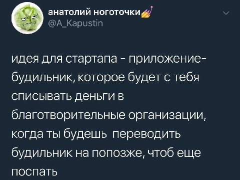анатолий ноготочки @A_Kapustin идея для стартапа приложение- будильник, которое будет с тебя списывать деньги в благотворительные организации, когда ты будешь переводить будильник на попозже, чтоб еще