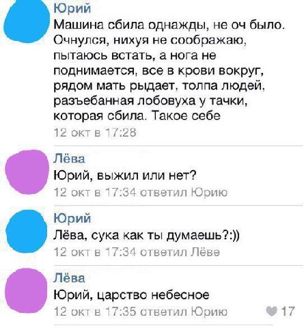Юрий Машина сбила однажды, не было. Очнулся, нихуя не соображаю, пытаюсь встать, а нога не поднимается, все в крови вокруг, рядом мать рыдает, толпа людей, разъебанная лобовуха у тачки, которая сбила.