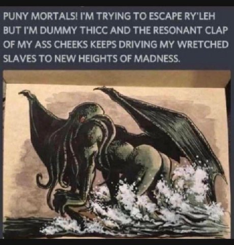 PUNY MORTALS! TRYING ТО ESCAPE RY'LEH BUT DUMMY THICC AND THE RESONANT CLAP OF MY ASS CHEEKS KEEPS DRIVING MY WRETCHED SLAVES TO NEW HEIGHTS OF MADNESS чат”