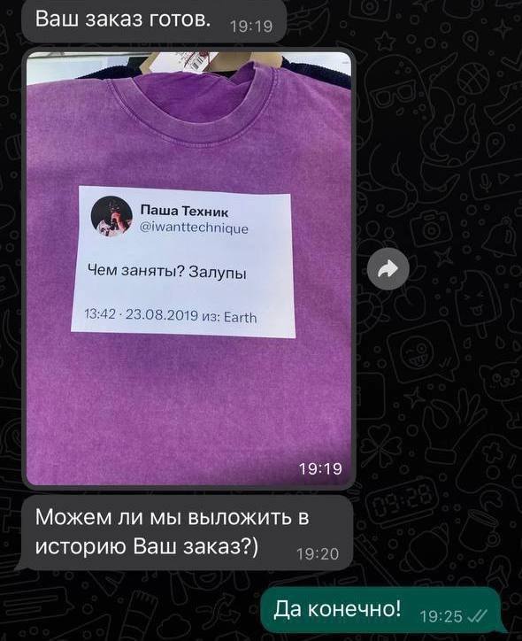 Ваш заказ готов. Паша Техник @iwanttechnique Чем заняты? Залупы 13:42 23.08.2019 из: Earth 19:19 Можем ли мы выложить в историю Ваш заказ?) Да конечно!