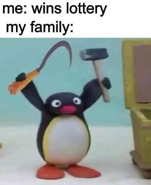 me: wins lottery my family: