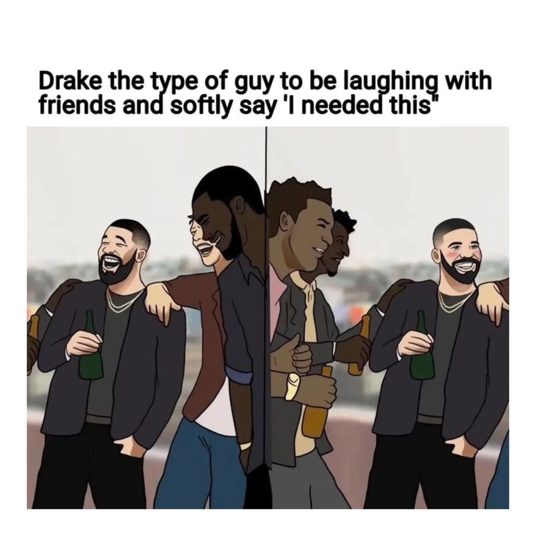 Drake the of guy to be laughin 9 with friends and softly say needed this