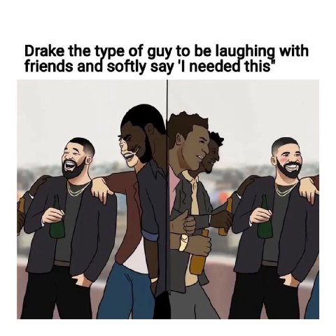 Drake the of guy to be laughin 9 with friends and softly say needed this