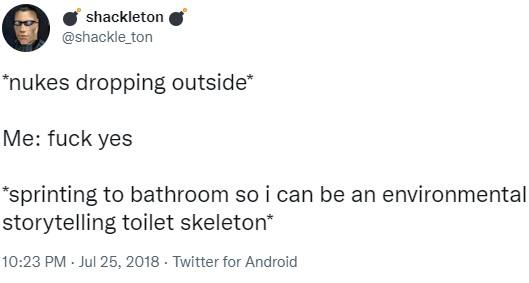 shackleton dropping outside* Me: fuck yes to bathroom so i can be an environmental storytelling toilet 10:23 Jul 25, 2018 Twitter for Android