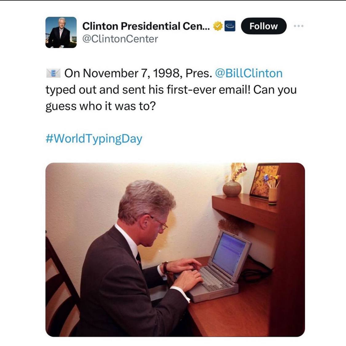Clinton Presidential Cen... @ClintonCenter On November 7, 1998, Pres. typed out and sent his first-ever email! Can you guess who it was to? #WorldTypingDay
