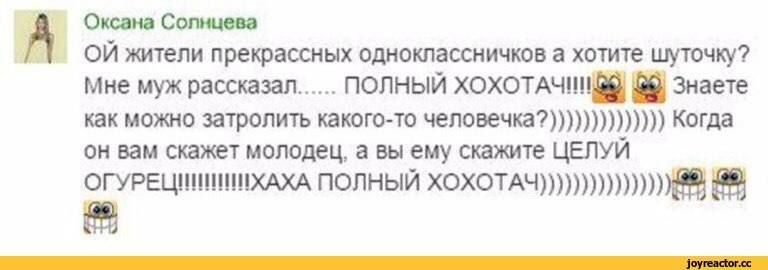 А Оксана Солнцева жители прекрассных одноклассничков а хотите шуточку? мне муж рассказал...... ПОЛНЫЙ ХОХОТАЧИН 88) Знаете как можно затролить какого-то человечка?)))))))))))))) Когда он вам скажет мо