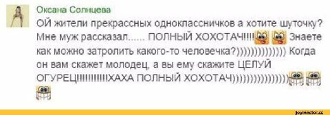 А Оксана Солнцева жители прекрассных одноклассничков а хотите шуточку? мне муж рассказал...... ПОЛНЫЙ ХОХОТАЧИН 88) Знаете как можно затролить какого-то человечка?)))))))))))))) Когда он вам скажет мо