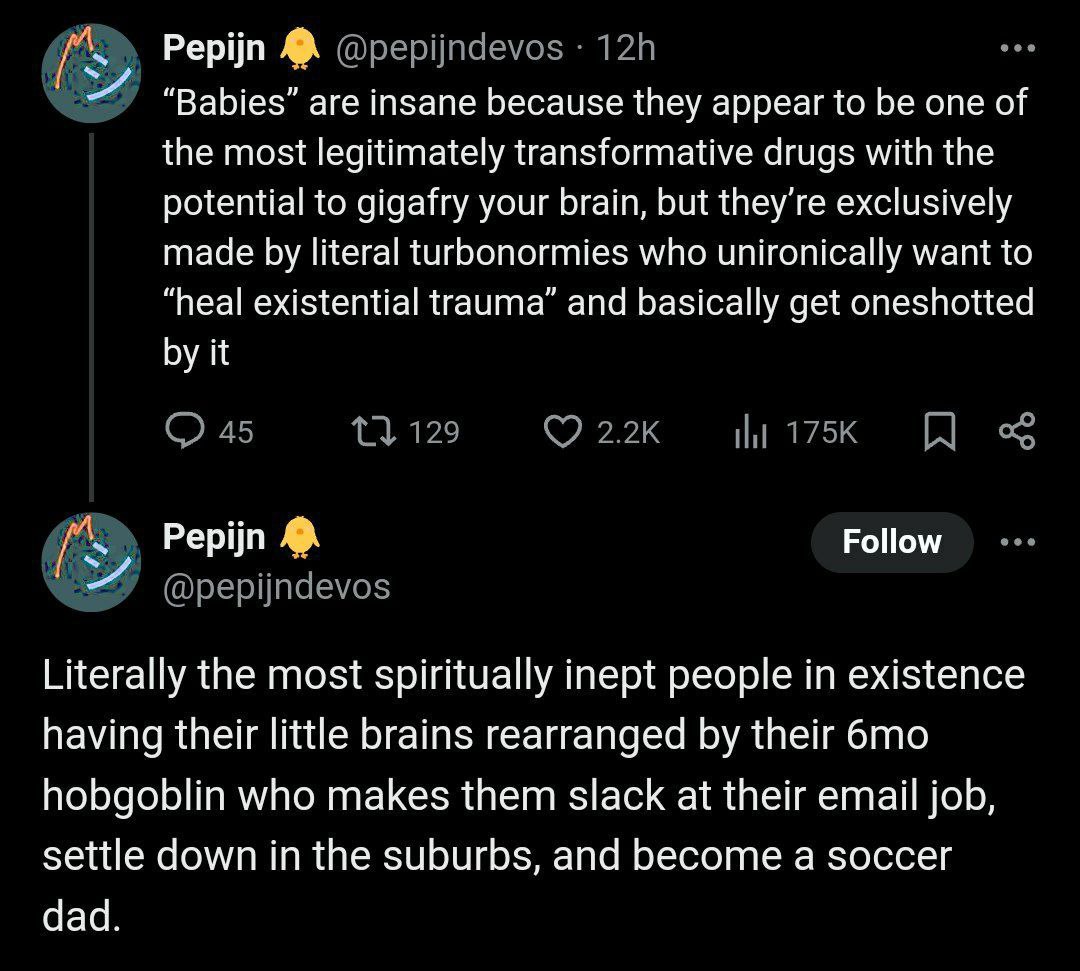 Pepijn и “Babies” are insane because they appear to be one of the most legitimately transformative drugs with the potential to gigafry your brain, but exclusively made literal turbonormies who unironi